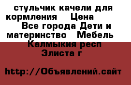 стульчик качели для кормления  › Цена ­ 8 000 - Все города Дети и материнство » Мебель   . Калмыкия респ.,Элиста г.